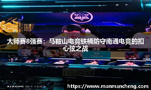 大师赛8强赛：马鞍山电竞铁桶防守南通电竞的扣心弦之战
