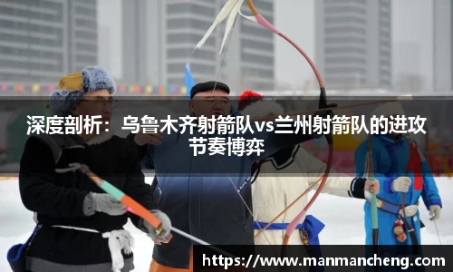 深度剖析：乌鲁木齐射箭队vs兰州射箭队的进攻节奏博弈